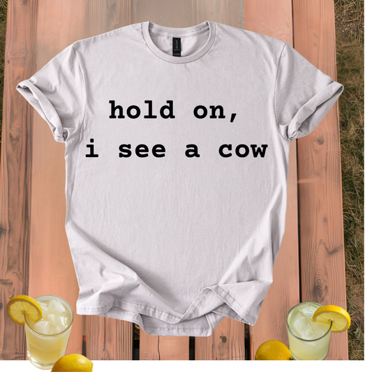 Hold On, I See a Cow T Shirt Unisex